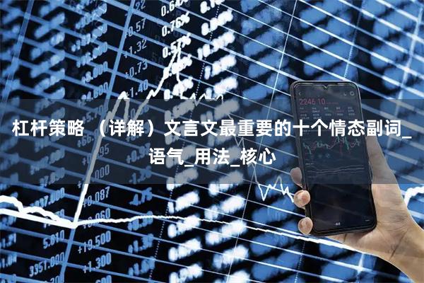 杠杆策略 （详解）文言文最重要的十个情态副词_语气_用法_核心