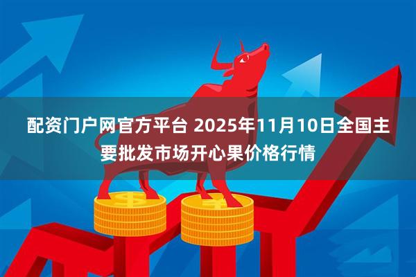 配资门户网官方平台 2025年11月10日全国主要批发市场开心果价格行情